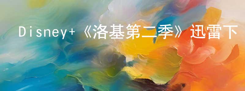 蔡鵬鵬發布Disney+《洛基第二季》迅雷下載/在線觀看/百度云-魔幻/科幻-美劇天堂